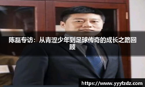 陈磊专访：从青涩少年到足球传奇的成长之路回顾