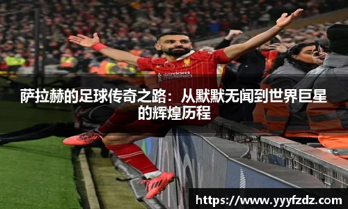 萨拉赫的足球传奇之路：从默默无闻到世界巨星的辉煌历程