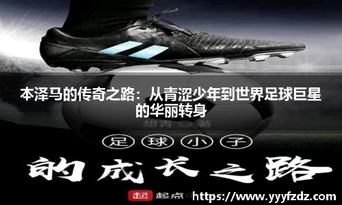 本泽马的传奇之路：从青涩少年到世界足球巨星的华丽转身